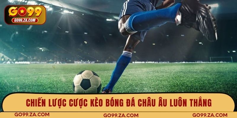 Chiến lược cược kèo bóng đá châu Âu luôn thắng