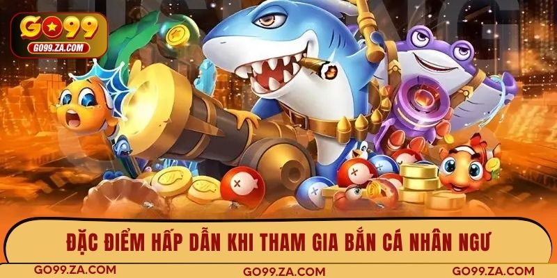 Đặc điểm hấp dẫn khi tham gia bắn cá Nhân Ngư