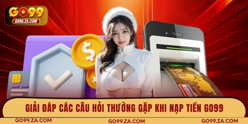 Giải đáp các câu hỏi thường gặp khi nạp tiền GO99