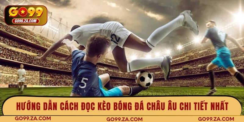 Hướng dẫn cách đọc kèo bóng đá châu Âu chi tiết nhất