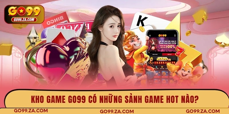 Kho game GO99 có những sảnh game hot nào?