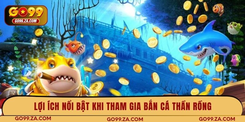 Lợi ích nổi bật khi tham gia bắn cá Thần Rồng