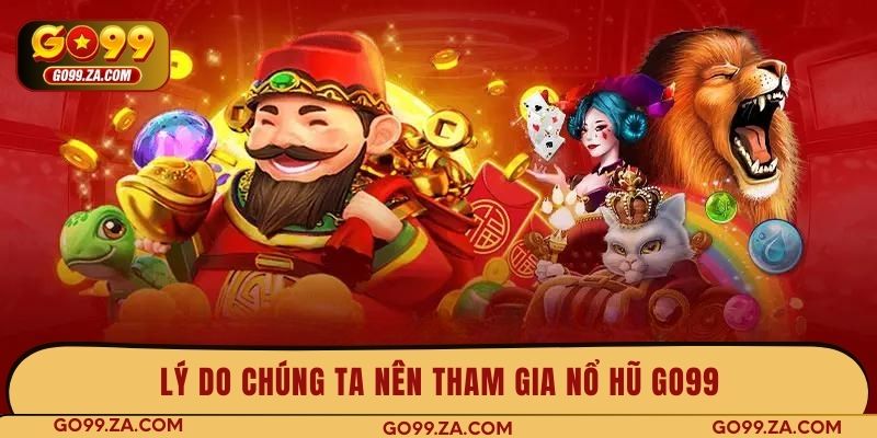 Lý do chúng ta nên tham gia nổ hũ GO99