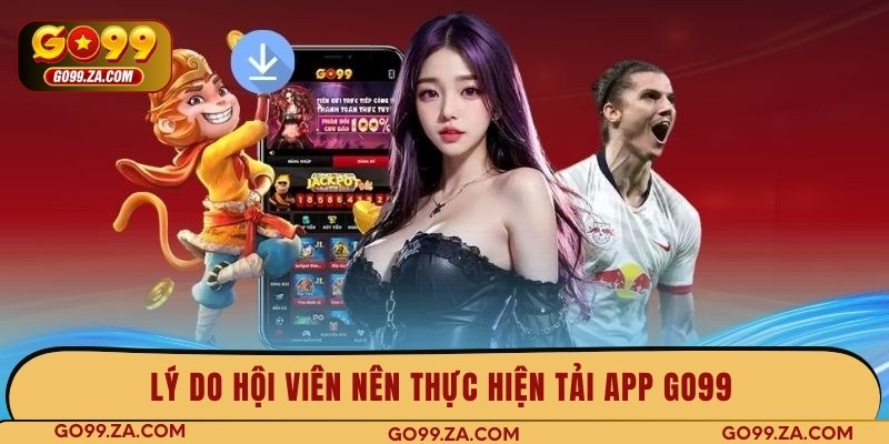 Lý do hội viên nên thực hiện tải app GO99 