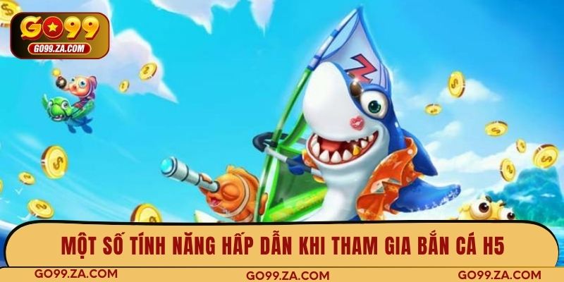 Một số tính năng hấp dẫn khi tham gia bắn cá H5