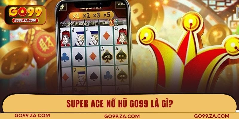 Super ACE nổ hũ GO99 là gì?