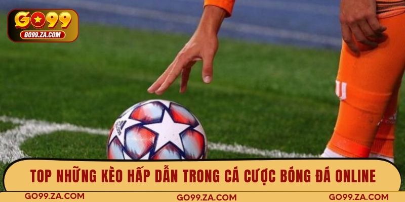 Top những kèo hấp dẫn trong cá cược bóng đá online