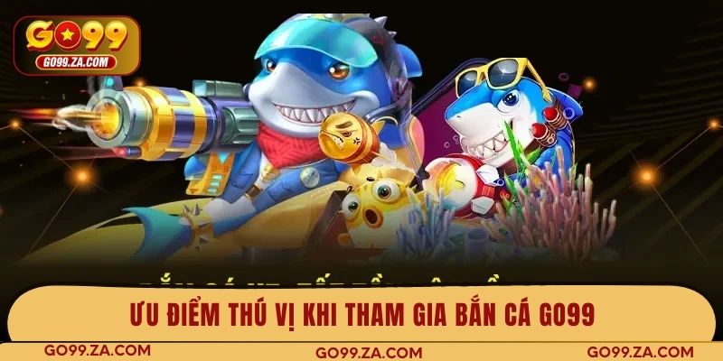 Ưu điểm thú vị khi tham gia bắn cá GO99